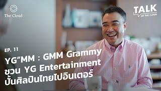 GMM Grammy ชวนค่าย YG Entertainment จากเกาหลีเปิด YG”MM ปั้นศิลปินไทยไปอินเตอร์ | Talk of The Cloud