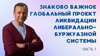 Знаково важное ч 1. Глобальный проект ликвидации либерально-буржуазной системы