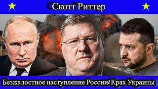 Скотт Риттер: Безжалостное наступление России: Крах Украины