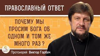 Почему мы просим Бога об одном и том же много раз ?  Протоиерей Виктор Горбач