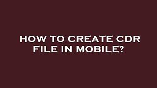 How to create cdr file in mobile?