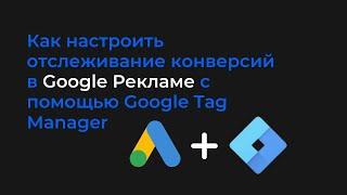 Как настроить отслеживание конверсий в Google Рекламе с помощью Google Tag Manager