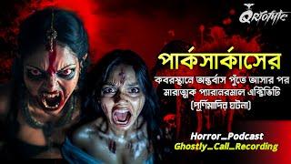 পার্কসার্কাস কবরস্থানে অন্তর্বাস পোঁতার পর | Sotti Bhuter Ghotona | Ghostly Call Recording |Qriofyte