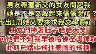 男友帶著新交的女友問起我「她是不是又躲起來偷偷哭了？不出1周她又要跪著求我交學費」朋友們捧著肚子哈哈大笑，可他不知我早被哈佛全獎錄取，此刻已踏上飛往美國的飛機#復仇 #逆襲 #爽文