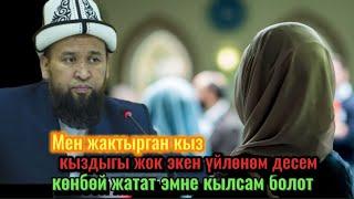 Максатбек ажы Токтомушев.Кыздыгы жок кыз алсам болобу.?