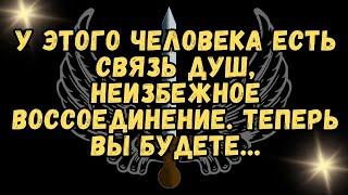 У этого ЧЕЛОВЕКА есть СВЯЗЬ ДУШ, НЕИЗБЕЖНОЕ ВОССОЕДИНЕНИЕ. Теперь ВЫ будете...