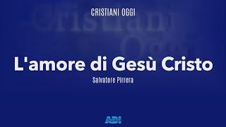 Cristiani Oggi | Salvatore Pirrera | L'AMORE DI GESU' CRISTO