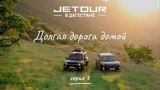 Jetour в Дагестане. Долгая дорога домой | Серия 3