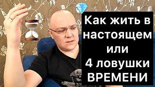 КАК ЖИТЬ В НАСТОЯЩЕМ или 4 ЛОВУШКИ ВРЕМЕНИ