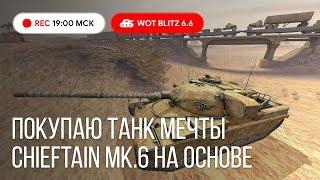 WoT Blitz - Покупаю танк мечты и прохожу БЗ со зрителями ● Chieftain Mk.6 на ОСНОВЕ (WoTB)