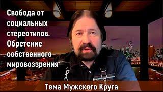 Свобода от социальных стереотипов  Обретение собственного мировоззрения. Тема Мужского Круга