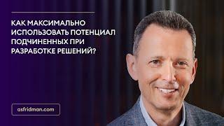 Как максимально использовать потенциал подчиненных при разработке решений?