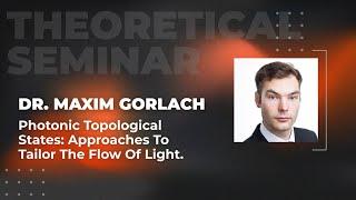 Photonic topological states: approaches to tailor the flow of light | Dr. Maxim Gorlach