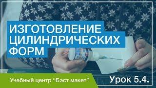 Изготовление цилиндрических форм. Уроки макетирования. Урок 5.4.