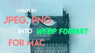 How to Install & Convert Images (JPEG, PNG) into WebP format [for Mac]