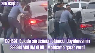 Bakıda sürücünün ölümcül döyülməsinin SƏBƏBİ MƏLUM OLDU - Məhkəmə qərar verdi