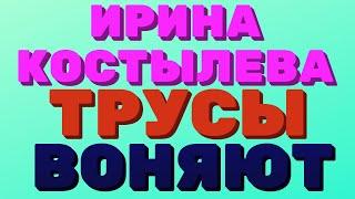 Ирина Костылева. ТРУСЫ ВОНЯЮТ. | Правдивая Ольга "ЗВЕЗДАНУТЫЕ БЛОГЕРЫ"