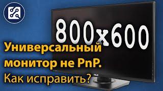 Универсальный монитор не PnP. Проблема с разрешением экрана. Как исправить?