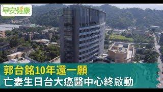 郭台銘10年還一願，亡妻生日台大癌醫中心終啟動【早安健康】