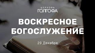 Воскресное Богослужение | 29 Декабря | Церковь Голгофа