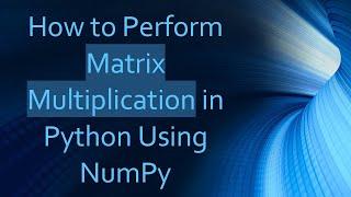 How to Perform Matrix Multiplication in Python Using NumPy