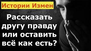 Рассказать другу правду или оставить всё как есть | История Измены