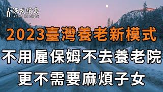 2023，這種養老模式正在臺灣興起！83歲老人不靠兒女，不去養老院，更不花錢請保姆，依舊過得很好，值得所有退休人學習【深夜讀書】