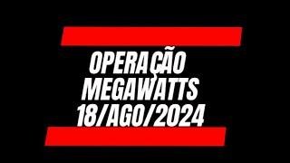 Operação Megawatts - 18Ago24