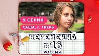 БЕРЕМЕННА В 16. РОССИЯ | 9 ВЫПУСК | САША, ТВЕРЬ