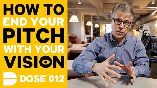 How & Why You Should End Your Pitch With Your Vision | Dose 012