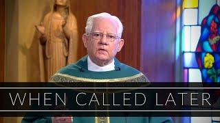 When Called Later | Homily: Rev. Monsignor William Fay