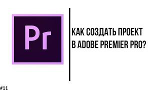 Как создать проект в Adobe Premier Pro? (начало работы)