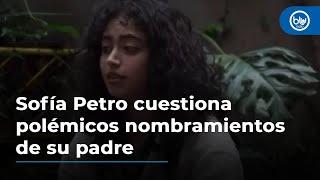 Sofía Petro cuestiona polémicos nombramientos de su padre: “Algunas veces es muy hombre”