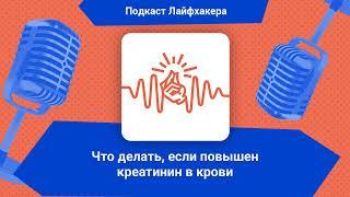 Что делать, если повышен креатинин в крови | Подкаст Лайфхакера