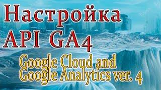 Настраиваем Google Analytics 4 для подключения по API и получаем ключи доступа