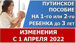 Путинское пособие на 1 или 2 ребенка. Изменения с 1 апреля 2022 года. Будет перерасчет и доплата