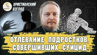 ОТПЕВАНИЕ ПОДРОСТКОВ, СОВЕРШИВШИХ СУИЦИД.  Христианский взгляд. Протоиерей Феодор Бородин