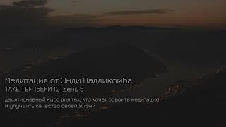 ДЕНЬ 5. Медитация. Урок медитации от Энди Паддикомба TAKE TEN/ БЕРИ ДЕСЯТЬ