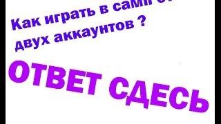 Как зайти в самп от 2 аккаунтов?Ответь есть