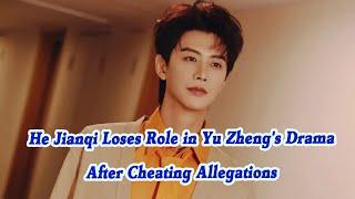 He Jianqi Loses Role in Yu Zheng's Drama  After Cheating Allegations