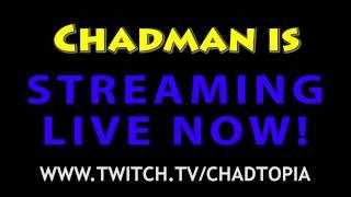 Chadman is streaming LIVE - NOW! - www.twitch.tv/chadtopia