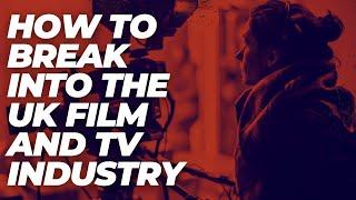 How To Actually Break into the UK FIlm and TV Industry