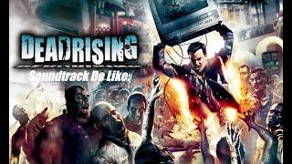 DeadRising Soundtrack Be Like: