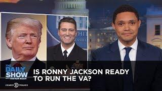 Is Ronny Jackson Ready to Run the VA? | The Daily Show