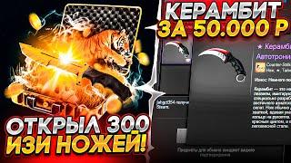 ОТКРЫЛ 300 ИЗИ НОЖЕЙ ПОЛУЧИЛ КЕРАМБИТ ЗА 50 000 РУБЛЕЙ! ЭТО ПРОСТО ЖЕСТЬ!