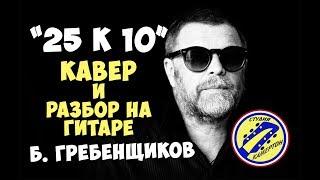 Борис Гребенщиков (Аквариум) - 25 к 10. Кавер. Разбор на гитаре. Аккорды.