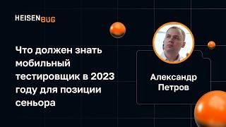 Александр Петров — Что должен знать мобильный тестировщик в 2023 году для Senior позиции