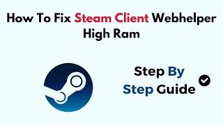 How To Fix Steam Client Webhelper High Ram