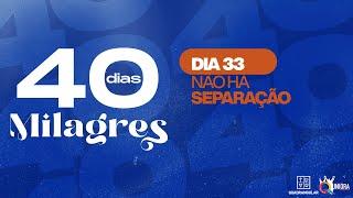 Dia 33 - Não há Separação | 40 DIAS DE MILAGRES