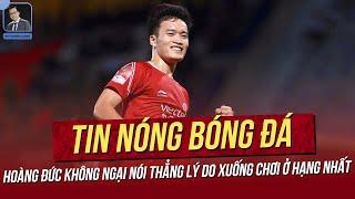 Tin nóng 14/10: Hoàng Đức không ngại nói thẳng lý do xuống hạng Nhất; HLV Troussier khen Văn Quyết